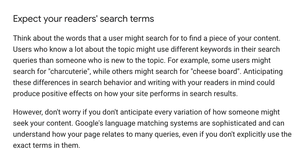 Google Search Central's SEO starter guide, section titled Expect your readers' search terms. It says to think about the words a user might search for, gives the example of charcuterie versus cheese board, and adds that Google's language matching systems can understand how a page relates to many queries even without the exact terms.