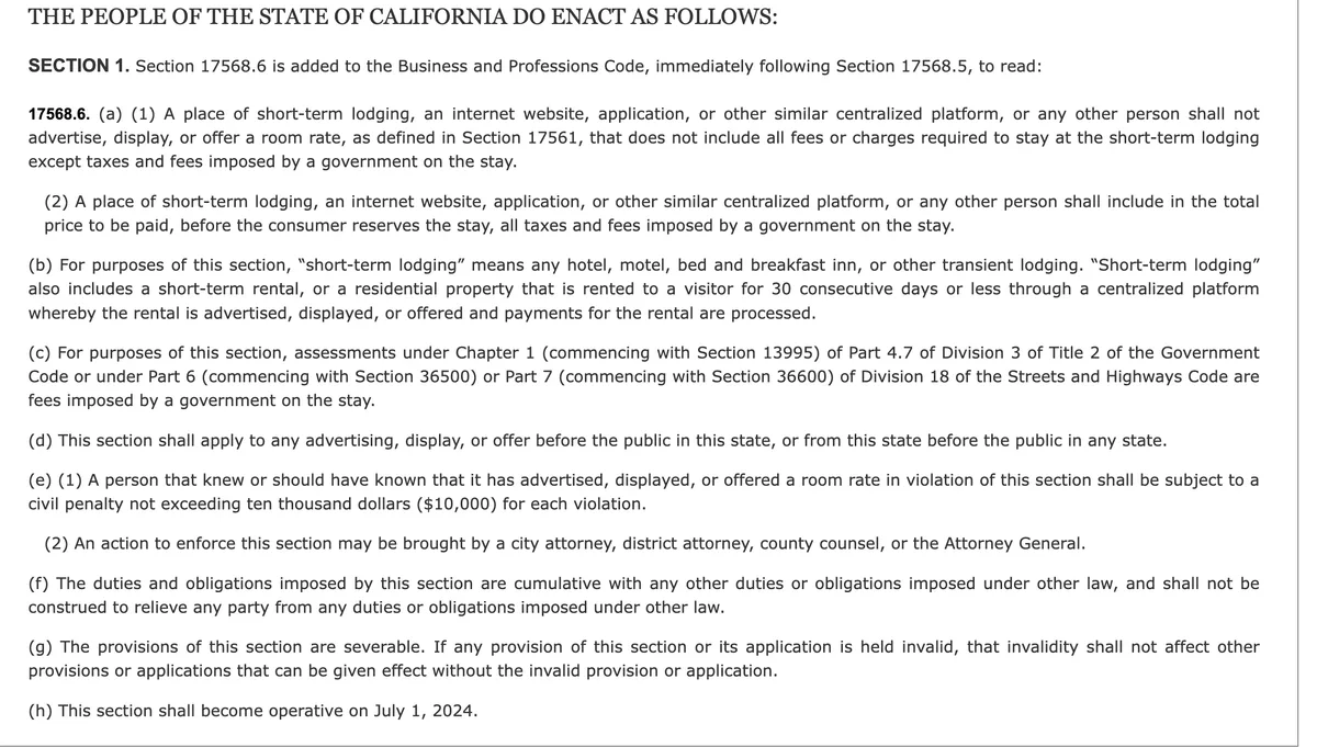 The enacted text of California Assembly Bill 537, adding Section 17568.6 to the Business and Professions Code. Subsection a1 bars a place of short-term lodging or a centralized platform from advertising a room rate that excludes any fee required to stay, other than government taxes and fees. Subsection a2 requires all government taxes and fees in the total price before the consumer reserves. Subsection b covers hotels, motels, bed and breakfast inns and short-term rentals of 30 days or less. Subsection d applies the section to advertising before the public in California or from California to any state. Subsection e sets a civil penalty not exceeding ten thousand dollars for each violation. Subsection h makes the section operative on July 1, 2024.